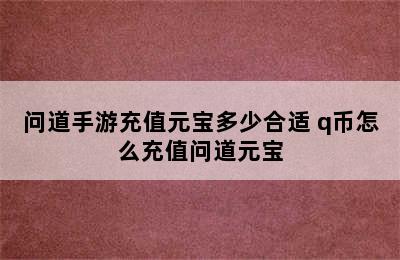 问道手游充值元宝多少合适 q币怎么充值问道元宝